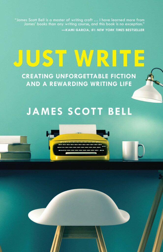 Just Write: Creating Unforgettable Fiction and a Rewarding Writing Life by James Scott Bell